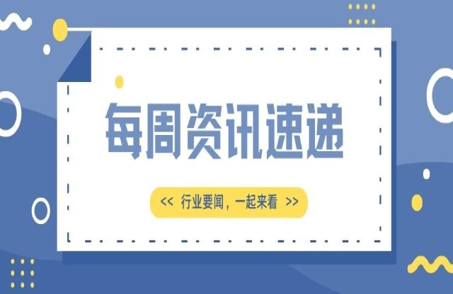 【一周資訊速遞】行業(yè)新聞，一起來(lái)看