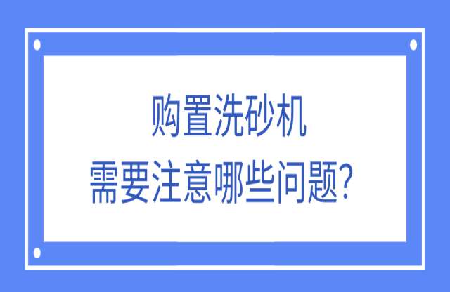 購(gòu)置洗砂機(jī)應(yīng)該注意什么問(wèn)題？