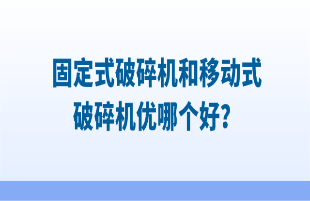 固定式破碎機(jī)和移動式破碎機(jī)優(yōu)哪個好？