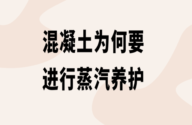 混凝土為何要進行蒸汽養(yǎng)護？