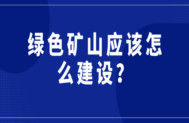 綠色礦山應(yīng)該怎么建設(shè)？