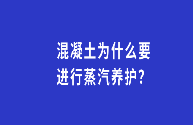 混凝土為何要進(jìn)行蒸汽養(yǎng)護(hù)？