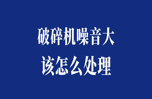 破碎機(jī)噪音大怎么處理？
