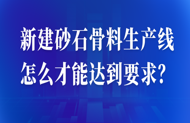 新建砂石骨料生產(chǎn)線怎么才能達(dá)到要求？ 