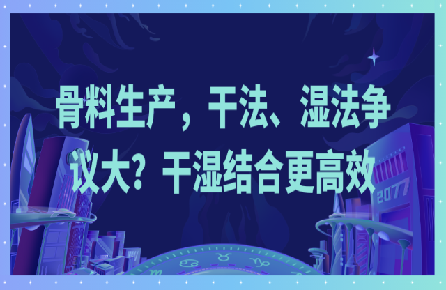 骨料生產(chǎn)，干法、濕法爭(zhēng)議大？干濕結(jié)合更高效