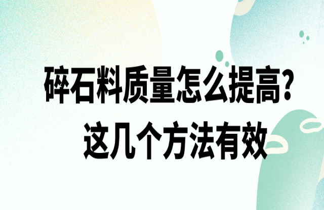碎石料質(zhì)量怎么提高，這幾個方法有效
