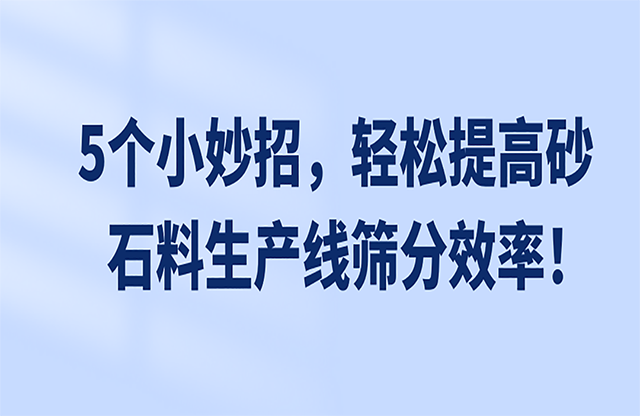 5個小妙招，輕松提高砂石料生產(chǎn)線篩分效率！